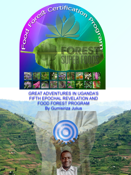 GREAT ADVENTURES IN UGANDA’S  FIFTH EPOCHAL REVELATION AND  FOOD FOREST PROGRAM  By Gumisiriza Julius