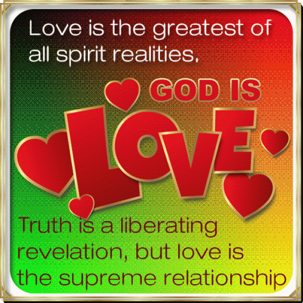 Love is the greatest of all spirit realities. Truth is a liberating revelation, but love is the supreme relationship