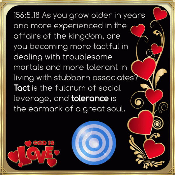 Tact is the fulcrum of social leverage, and tolerance is the earmark of a great soul