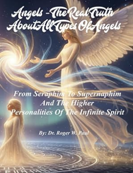 Angels - The Real Truth About All Types Of Angels: From Seraphim To Supernaphim And The Higher Personalities Of The Infinite Spirit